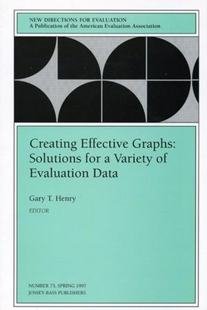 Creating Effective Graphs: Solutions for a Variety of Evaluation Data: New Directions for Evaluation, Number 73