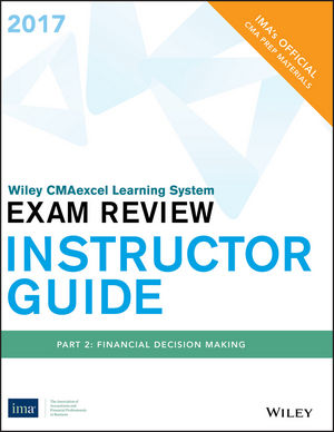 Wiley CMAexcel Learning System Exam Review 2017, Instructor Guide: Part 2 , Financial Decision Making