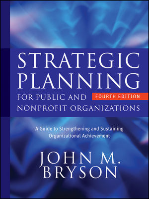 Strategic Planning for Public and Nonprofit Organizations: A Guide to Strengthening and Sustaining Organizational Achievement, 4th Edition