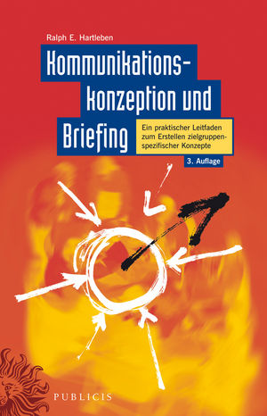 Kommunikationskonzeption und Briefing: Ein praktischer Leitfaden zum Erstellen zielgruppenspezifischer Konzepte, 3. Auflage