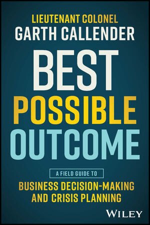 Best Possible Outcome: A Field Guide to Business Decision-Making and Crisis  Planning