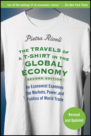 The Travels of a T-Shirt in the Global Economy: An Economist Examines the Markets, Power, and Politics of World Trade, 2nd Edition