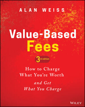 Value-Based Fees: How to Charge What You're Worth and Get What You Charge, 3rd Edition