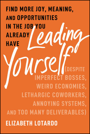 Leading Yourself: Find More Joy, Meaning, and Opportunities in the Job You Already Have 