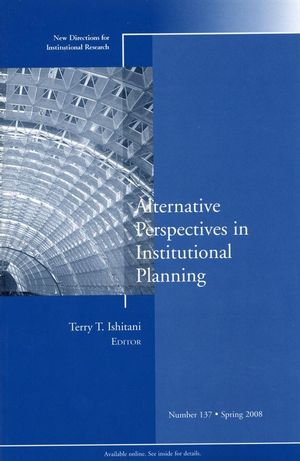 Alternative Perspectives in Institutional Planning: New Directions for Institutional Research, Number 137