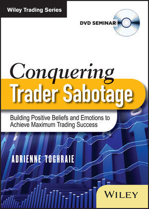 Conquering Trader Sabotage: Building Positive Beliefs and Emotions To Achieve Maximum Trading Success
