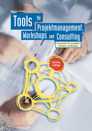 Tools für Projektmanagement, Workshops und Consulting: Kompendium der wichtigsten Techniken und Methoden, 6. Auflage