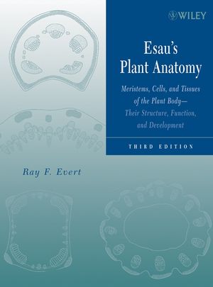 Esau's Plant Anatomy: Meristems, Cells, and Tissues of the Plant Body: Their Structure, Function, and Development, 3rd Edition