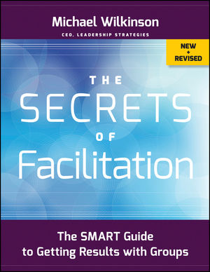 The Secrets of Facilitation: The SMART Guide to Getting Results with Groups, New and Revised