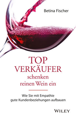 Topverk&auml;ufer schenken reinen Wein ein: Wie Sie mit Empathie gute Kundenbeziehungen aufbauen 