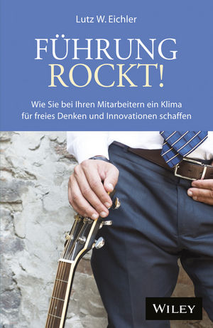 Führung rockt!: Wie Sie bei Ihren Mitarbeitern ein Klima für freies Denken und Innovationen schaffen