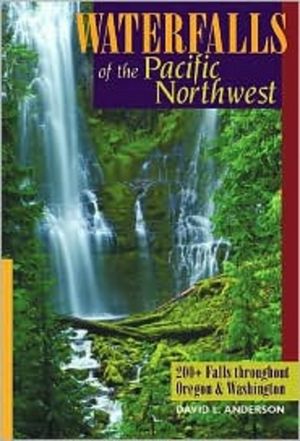 Waterfalls of the Pacific Northwest: 200+ Falls throughout Oregon & Washington