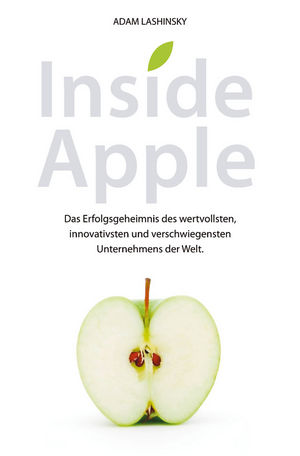 Inside Apple: Das Erfolgsgeheimnis des wertvollsten, innovativsten und verschwiegensten Unternehmensder Welt