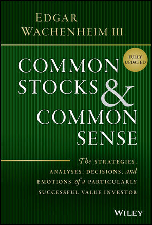 Common Stocks and Common Sense: The Strategies, Analyses, Decisions, and Emotions of a Particularly Successful Value Investor, 2nd Edition, Updated