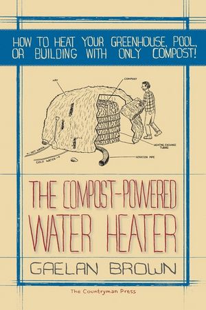 The Compost-Powered Water Heater: How to Heat Your Greenhouse, Pool, or Buildings with Only Compost!