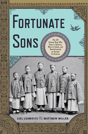 Fortunate Sons: The 120 Chinese Boys Who Came to America, Went to School, and Revolutionized an Ancient Civilization