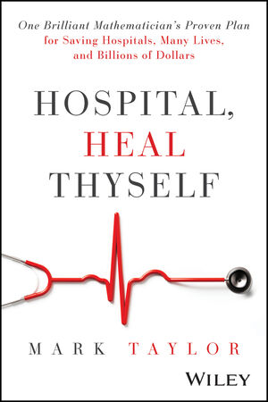 Hospital, Heal Thyself: One Brilliant Mathematician's Proven Plan for Saving Hospitals, Many Lives, and Billions of Dollars