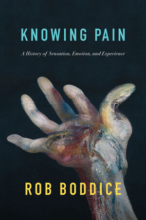 Knowing Pain: A History of Sensation, Emotion, and Experience