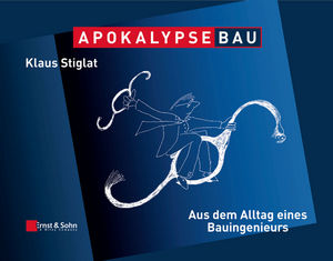 Apokalypse Bau: Aus dem Alltag eines Bauingenieurs. Karikaturen aus zwei Jahrzehnten