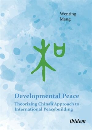 Developmental Peace: Theorizing China's Approach to International Peacebuilding