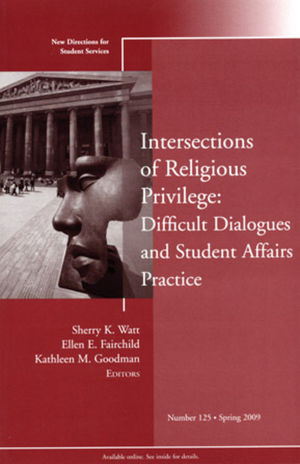Intersections of Religious Privilege: Difficult Dialogues and Student Affairs Practice: New Directions for Student Services, Number 125
