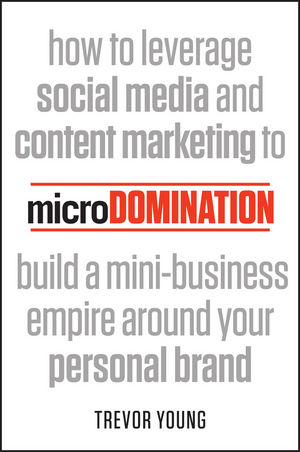 microDomination: How to leverage social media and content marketing to build a mini-business empire around your personal brand