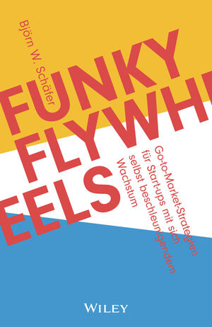 Funky Flywheels: Go-to-Market-Strategien f&uuml;r Start-ups mit sich selbst beschleunigendem Wachstum