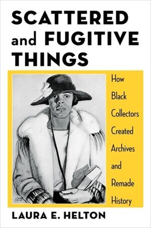 Scattered and Fugitive Things: How Black Collectors Created Archives and Remade History