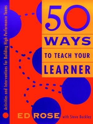 50 Ways to Teach Your Learner: Activities and Interventions for Building High-Performance Teams