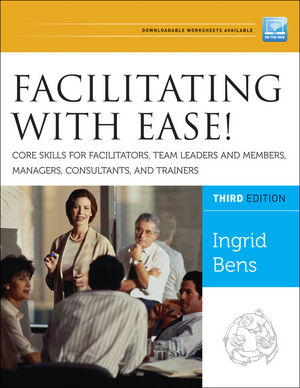 Facilitating with Ease! Core Skills for Facilitators, Team Leaders and Members, Managers, Consultants, and Trainers, 3rd Edition