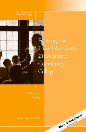 Fostering the Liberal Arts in the 21st-Century Community College: New Directions for Community Colleges, Number 163