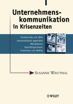 Unternehmenskommunikation in Krisenzeiten: Glaubwürdig und offen kommunizieren gegenüber Mitarbeitern, Geschäftspartnern, Investoren und Medien
