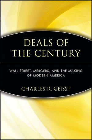 Deals of the Century: Wall Street, Mergers, and the Making of Modern America