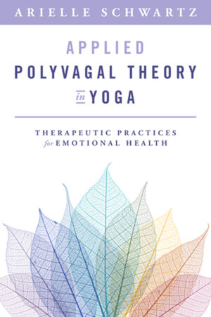 Applied Polyvagal Theory in Yoga: Therapeutic Practices to Enhance Emotional Health