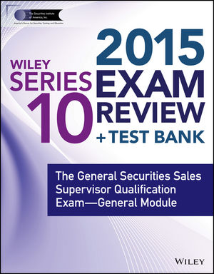 Wiley Series 10 Exam Review 2015 + Test Bank: The General Securities Sales Supervisor Qualification Examination--General Module