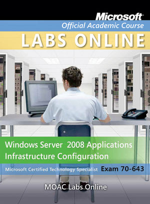 Exam 70-643: Windows Server 2008 Applications Infrastructure Configuration with Lab Manual and MOAC Labs Online Set