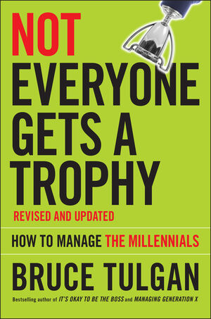 Not Everyone Gets A Trophy: How to Manage the Millennials, Revised and Updated