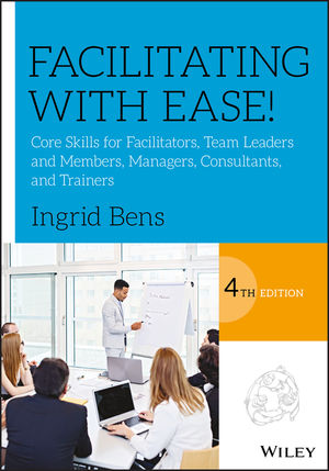 Facilitating with Ease!: Core Skills for Facilitators, Team Leaders and Members, Managers, Consultants, and Trainers, 4th Edition