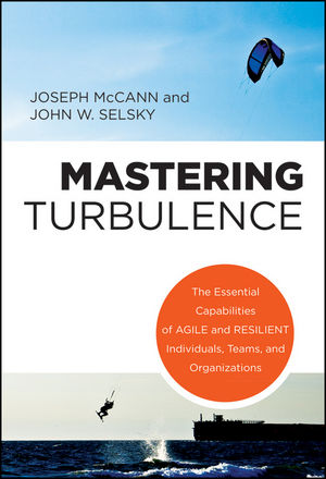 Mastering Turbulence: The Essential Capabilities of Agile and Resilient Individuals, Teams and Organizations