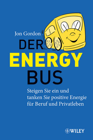 Der Energy Bus: Steigen Sie ein und Tanken Sie Positive Energie f&uuml;r Beruf und Privatleben
