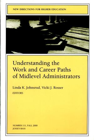 Understanding the Work and Career Paths of Midlevel Administrators: New Directions for Higher Education, Number 111