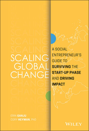 Scaling Global Change A Social Entrepreneurs Guide To Surviving The Start Up Phase And Driving Impact - 