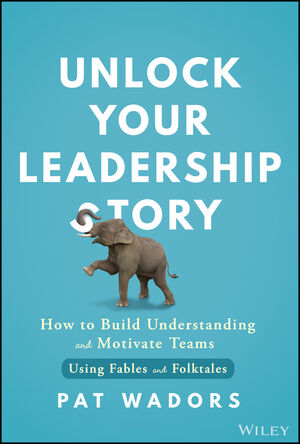 Unlock Your Leadership Story: How to Build Understanding and Motivate Teams Using Fables and Folktales