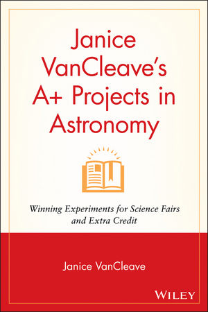 Janice VanCleave's A+ Projects in Astronomy: Winning Experiments for Science  Fairs and Extra Credit