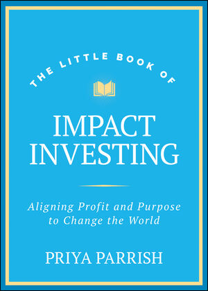 The Little Book of Impact Investing: Aligning Profit and Purpose to Change the World