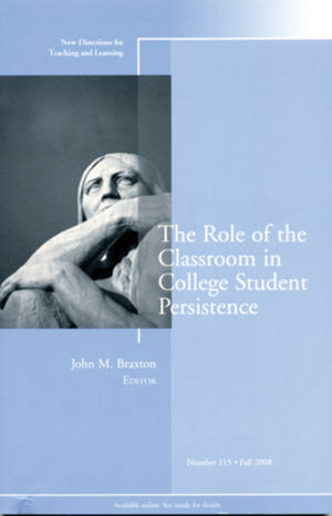 The Role of the Classroom in College Student Persistence: New Directions for Teaching and Learning, Number 115
