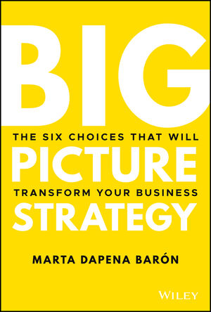 Big Picture Strategy: The Six Choices That Will Transform Your Business