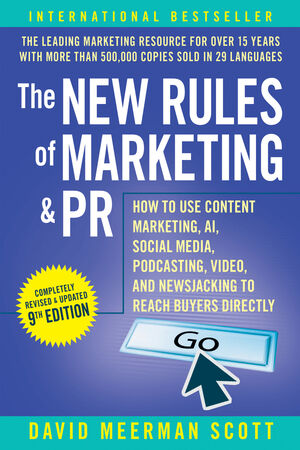 The New Rules of Marketing & PR: How to Use Content Marketing, AI, Social Media, Podcasting, Video, and Newsjacking to Reach Buyers Directly, 9th Edition