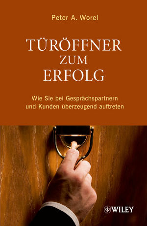 Türöffner zum Erfolg: Wie Sie bei Gesprächspartnern und Kunden überzeugend Auftreten