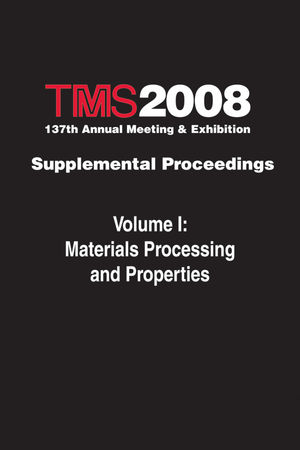 TMS 2008 137th Annual Meeting and Exhibition, Supplemental Proceedings, Volume 1, Materials Processing and Properties